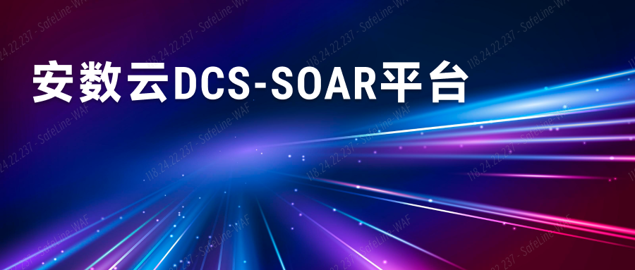 浅谈安数云智能安全运营管理平台：DCS-SOAR